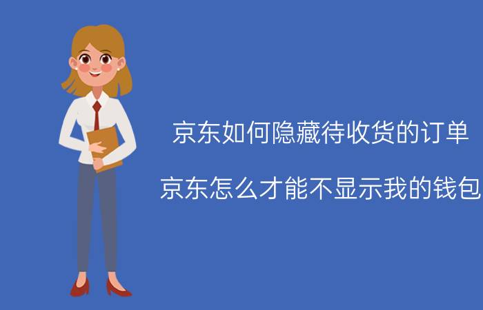 京东如何隐藏待收货的订单 京东怎么才能不显示我的钱包？